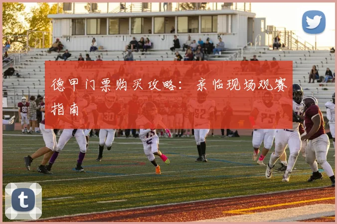 德甲门票购买攻略：亲临现场观赛指南