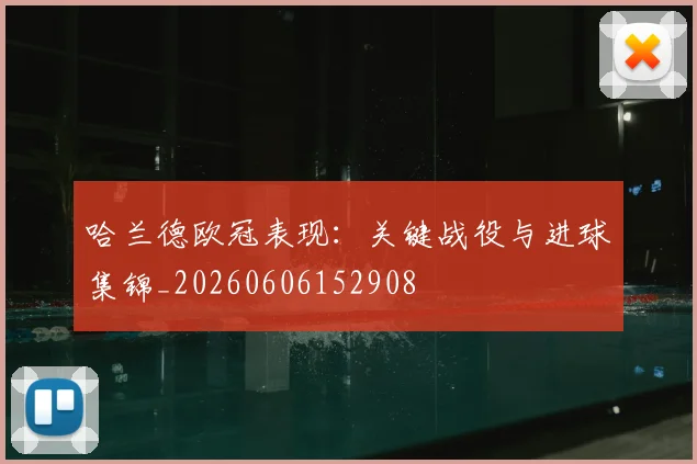 哈兰德欧冠表现:关键战役与进球集锦_20260606152908