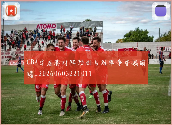 CBA季后赛对阵预测与冠军争夺战前瞻_20260603221011