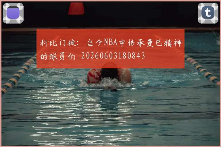 科比门徒:当今NBA中传承曼巴精神的球员们_20260603180843