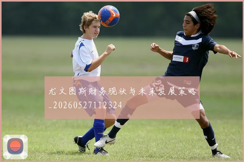 尤文图斯财务现状与未来发展策略_20260527112324