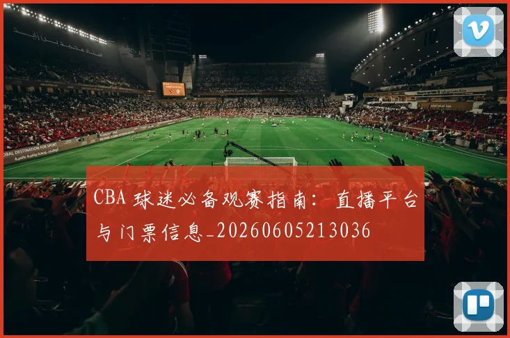 CBA 球迷必备观赛指南：直播平台与门票信息_20260605213036