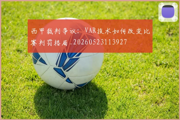西甲裁判争议:VAR技术如何改变比赛判罚格局_20260523113927