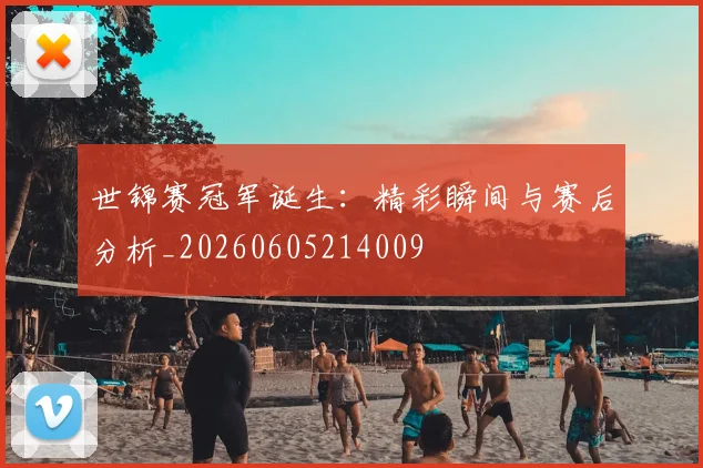 世锦赛冠军诞生:精彩瞬间与赛后分析_20260605214009
