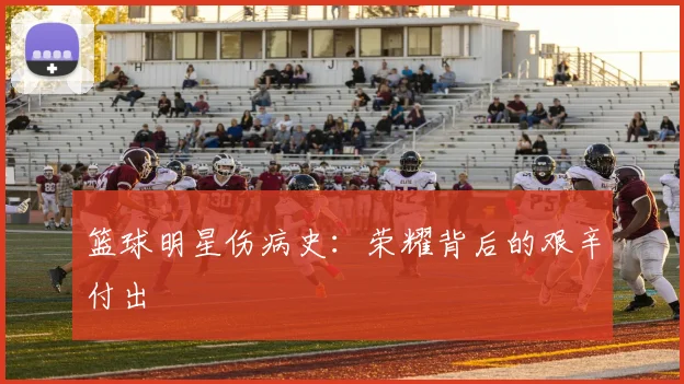 篮球明星伤病史:荣耀背后的艰辛付出