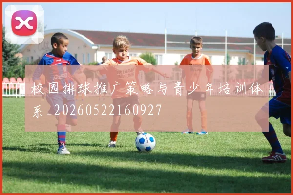 校园排球推广策略与青少年培训体系_20260522160927