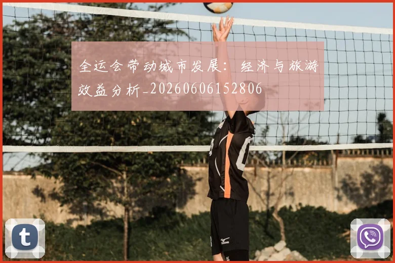 全运会带动城市发展:经济与旅游效益分析_20260606152806