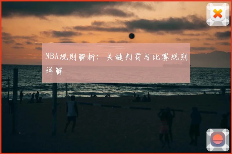 NBA规则解析:关键判罚与比赛规则详解