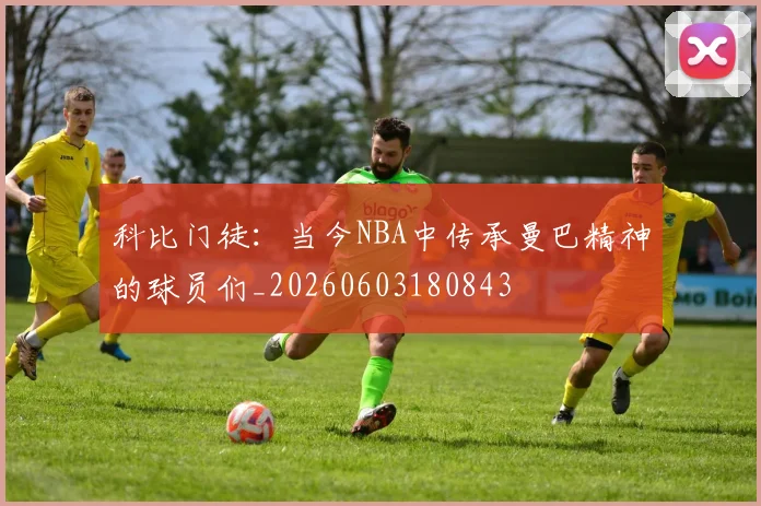 科比门徒:当今NBA中传承曼巴精神的球员们_20260603180843